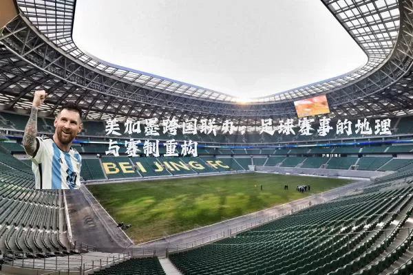 美加墨跨国联办:足球赛事的地理与赛制重构