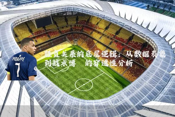 胜负关系的底层逻辑：从数据表象到战术博弈的穿透性分析