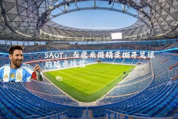 SAOT：当毫米级精度撕开足球的战术伪装