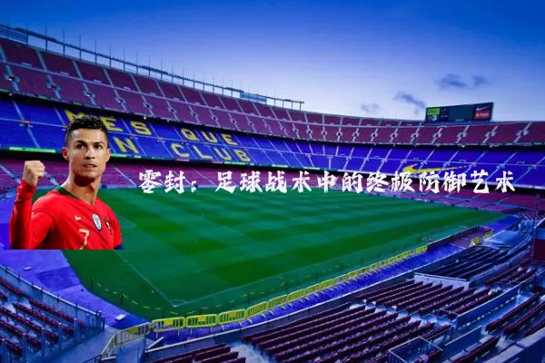 零封：足球战术中的终极防御艺术
