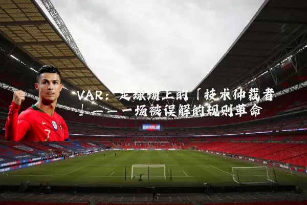 VAR：足球场上的「技术仲裁者」——一场被误解的规则革命