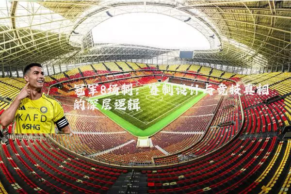 冠军8场制：赛制设计与竞技真相的深层逻辑