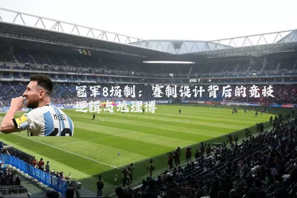 冠军8场制:赛制设计背后的竞技逻辑与地理博弈
