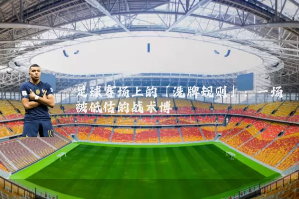 足球赛场上的「洗牌规则」:一场被低估的战术博弈