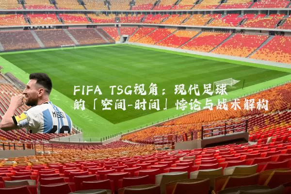 FIFA TSG视角：现代足球的「空间-时间」悖论与战术解构