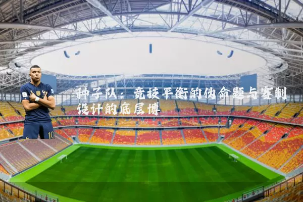 种子队:竞技平衡的伪命题与赛制设计的底层博弈